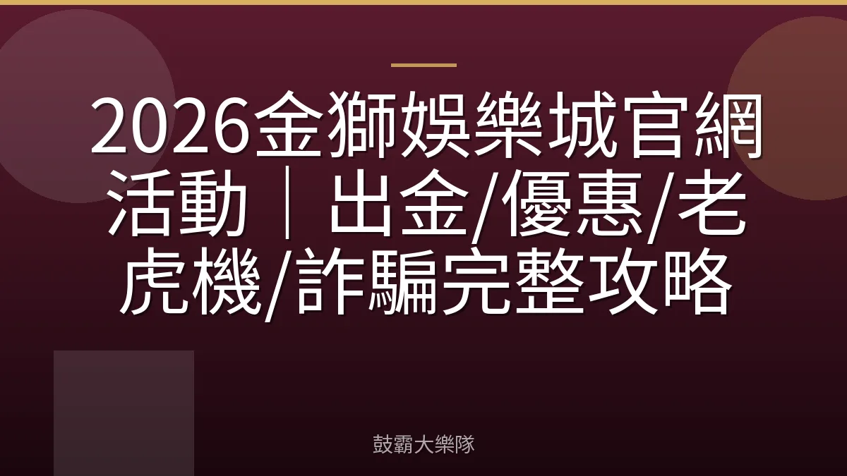 2026金獅娛樂城官網活動|出金/優惠/老虎機/詐騙完整攻略