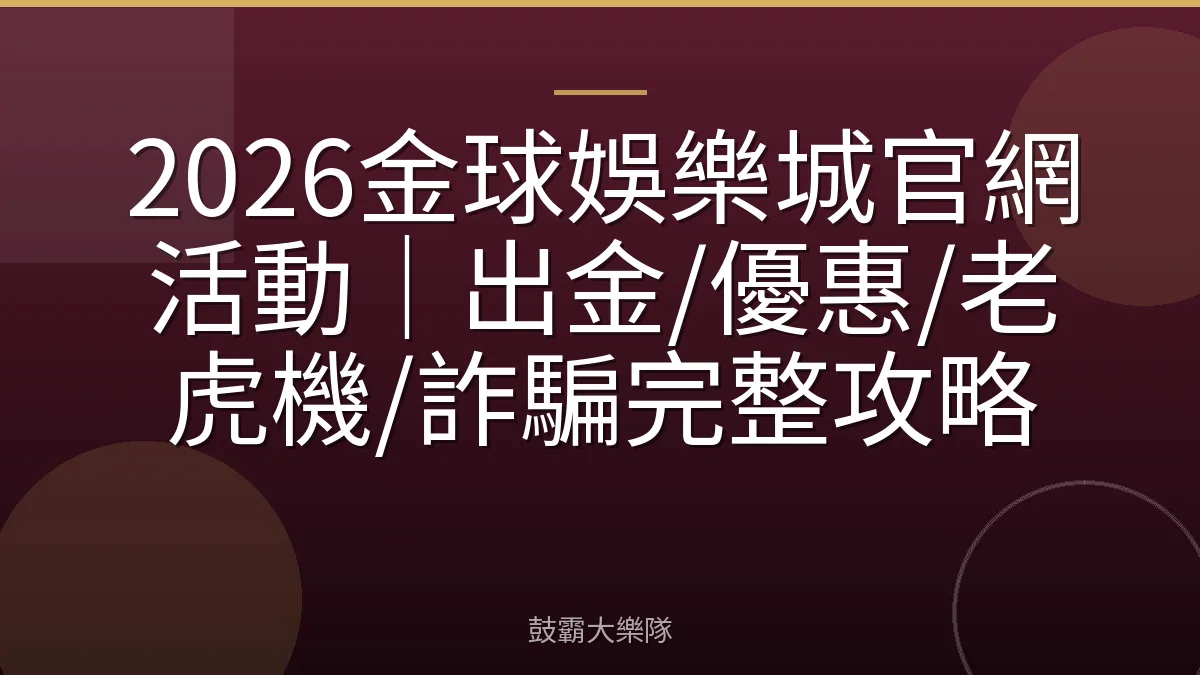 2026金球娛樂城官網活動｜出金/優惠/老虎機/詐騙完整攻略