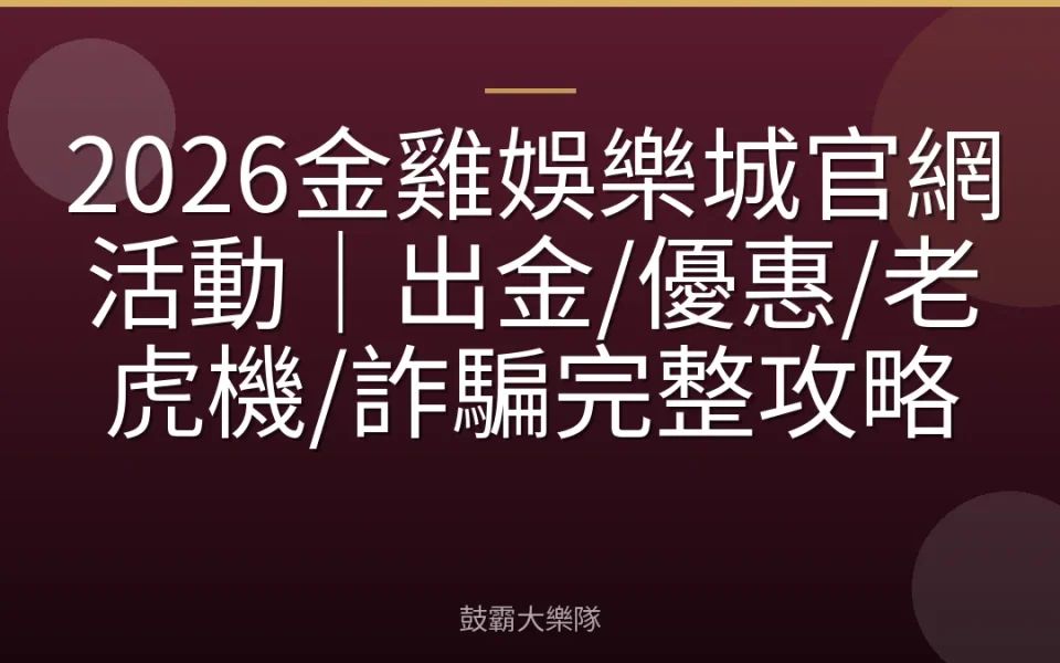 2026金雞娛樂城官網活動｜出金/優惠/老虎機/詐騙完整攻略