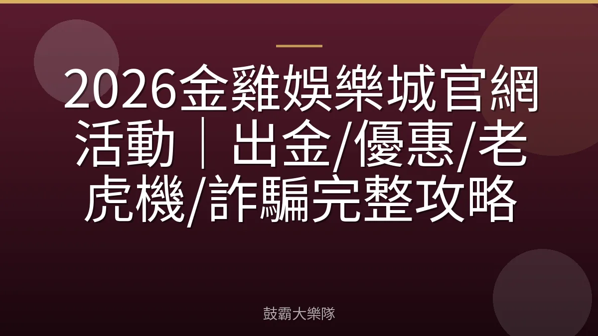 2026金雞娛樂城官網活動｜出金/優惠/老虎機/詐騙完整攻略
