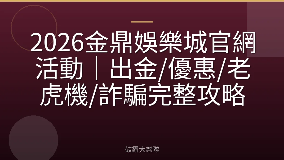 2026金鼎娛樂城官網活動|出金/優惠/老虎機/詐騙完整攻略