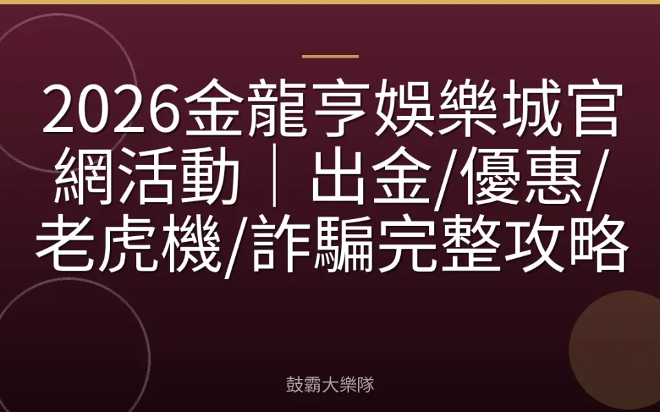 2026金龍亨娛樂城官網活動｜出金/優惠/老虎機/詐騙完整攻略