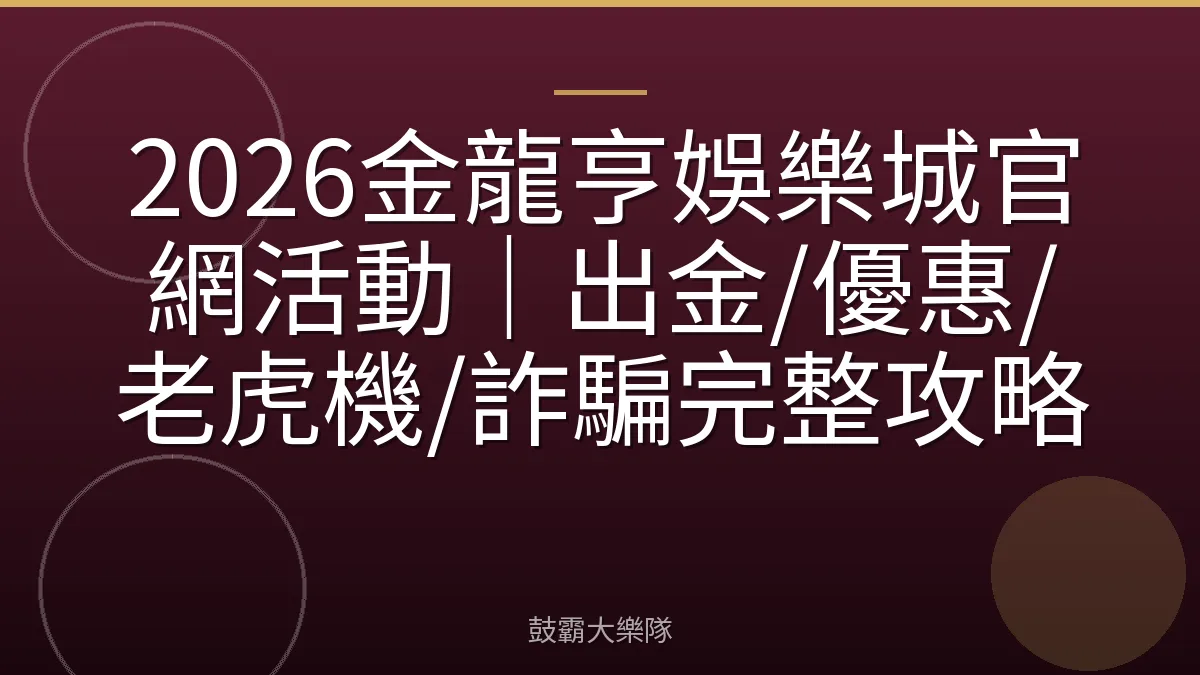 2026金龍亨娛樂城官網活動|出金/優惠/老虎機/詐騙完整攻略