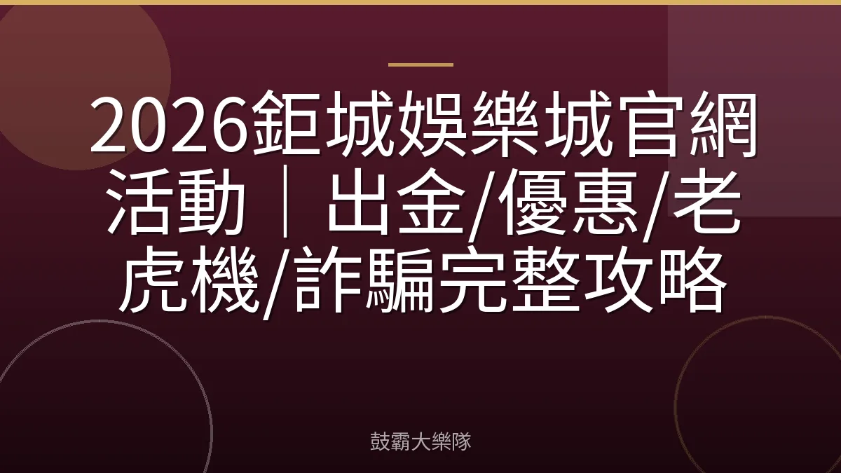 2026鉅城娛樂城官網活動|出金/優惠/老虎機/詐騙完整攻略