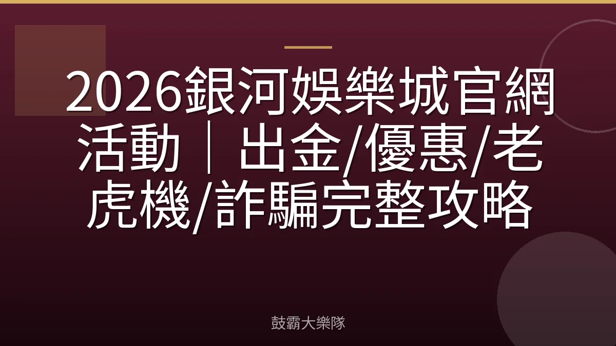 2026銀河娛樂城官網活動｜出金/優惠/老虎機/詐騙完整攻略