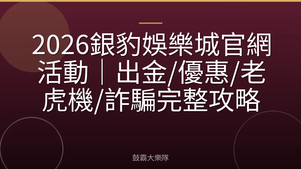 2026銀豹娛樂城官網活動｜出金/優惠/老虎機/詐騙完整攻略