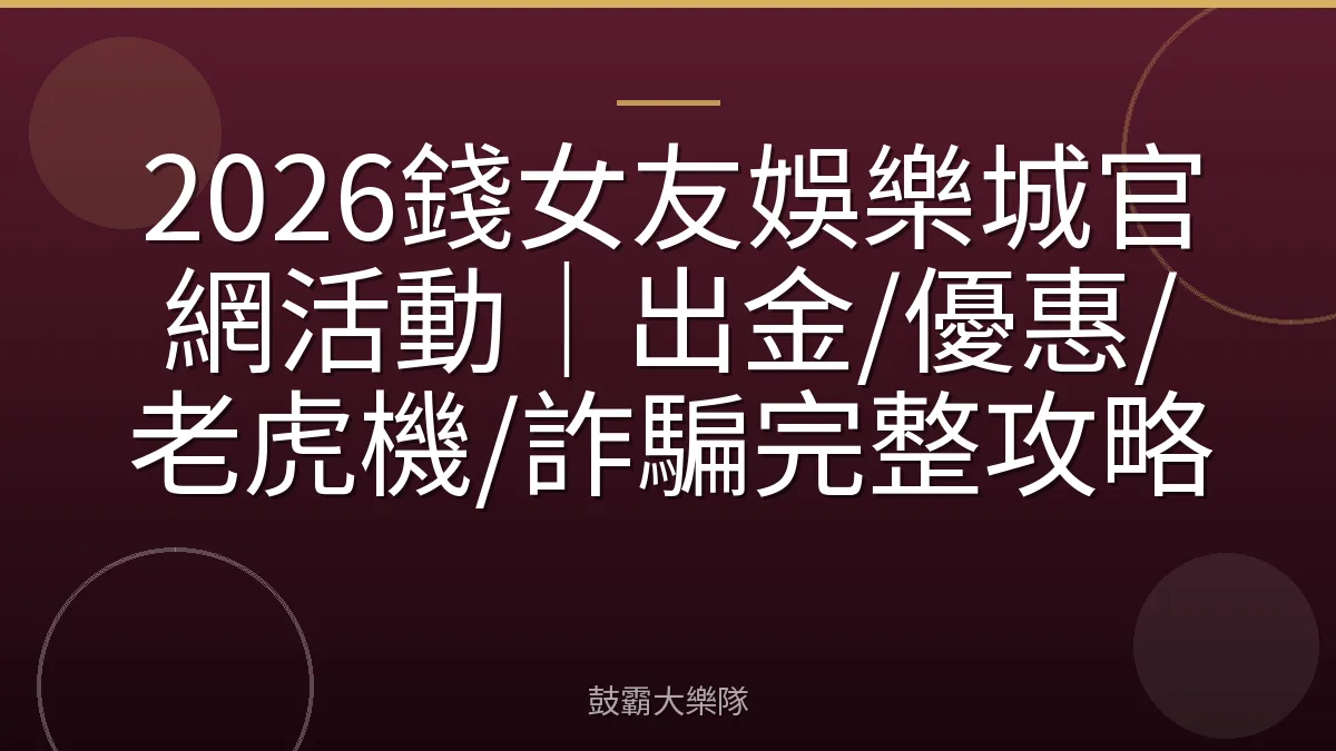 2026錢女友娛樂城官網活動｜出金/優惠/老虎機/詐騙完整攻略