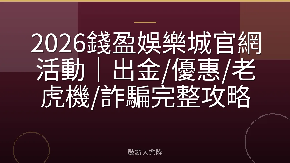2026錢盈娛樂城官網活動|出金/優惠/老虎機/詐騙完整攻略