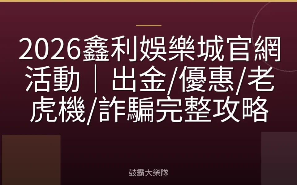 2026鑫利娛樂城官網活動｜出金/優惠/老虎機/詐騙完整攻略