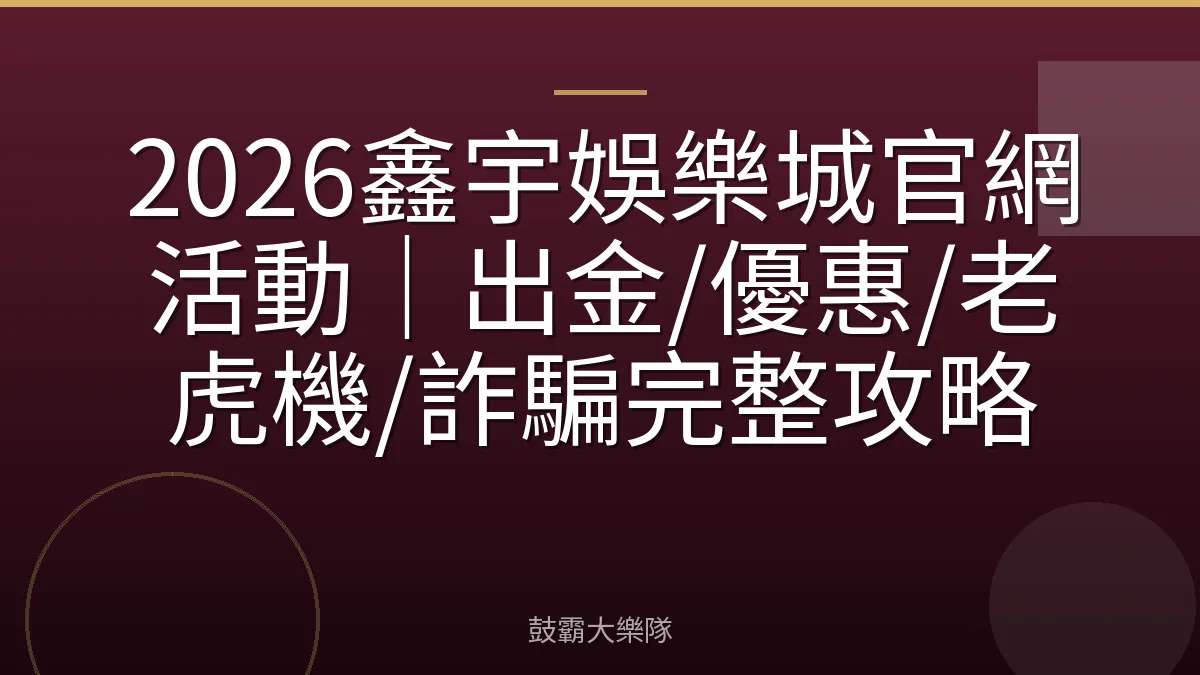 2026鑫宇娛樂城官網活動｜出金/優惠/老虎機/詐騙完整攻略