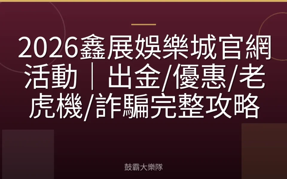 2026鑫展娛樂城官網活動｜出金/優惠/老虎機/詐騙完整攻略