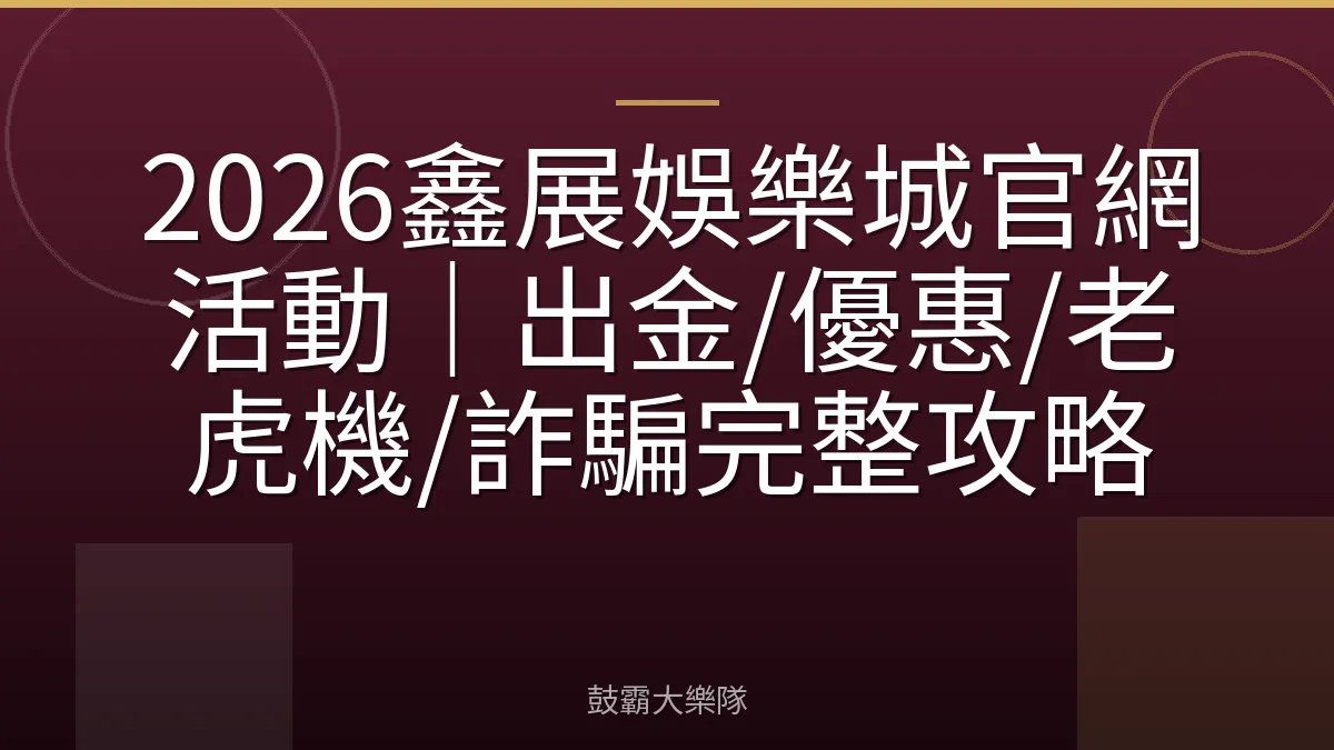 2026鑫展娛樂城官網活動|出金/優惠/老虎機/詐騙完整攻略