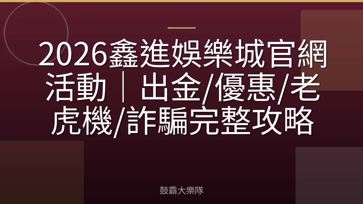 2026鑫進娛樂城官網活動|出金/優惠/老虎機/詐騙完整攻略