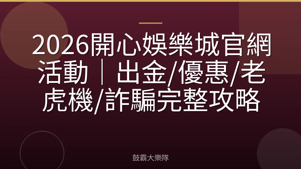 2026開心娛樂城官網活動|出金/優惠/老虎機/詐騙完整攻略