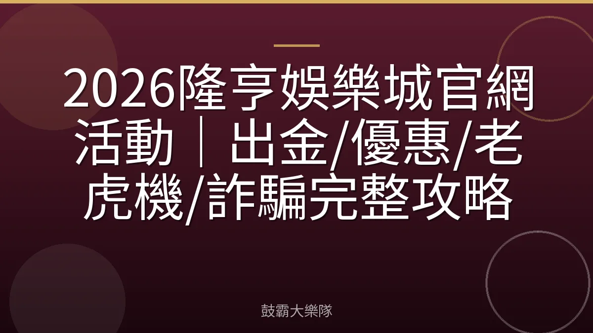2026隆亨娛樂城官網活動｜出金/優惠/老虎機/詐騙完整攻略