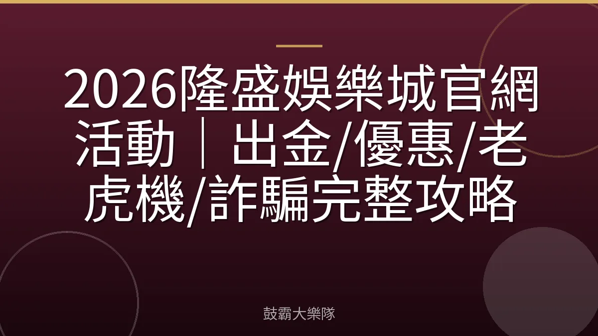 2026隆盛娛樂城官網活動|出金/優惠/老虎機/詐騙完整攻略