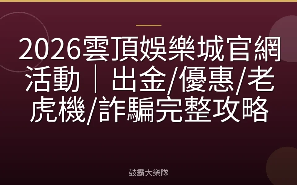 2026雲頂娛樂城官網活動｜出金/優惠/老虎機/詐騙完整攻略