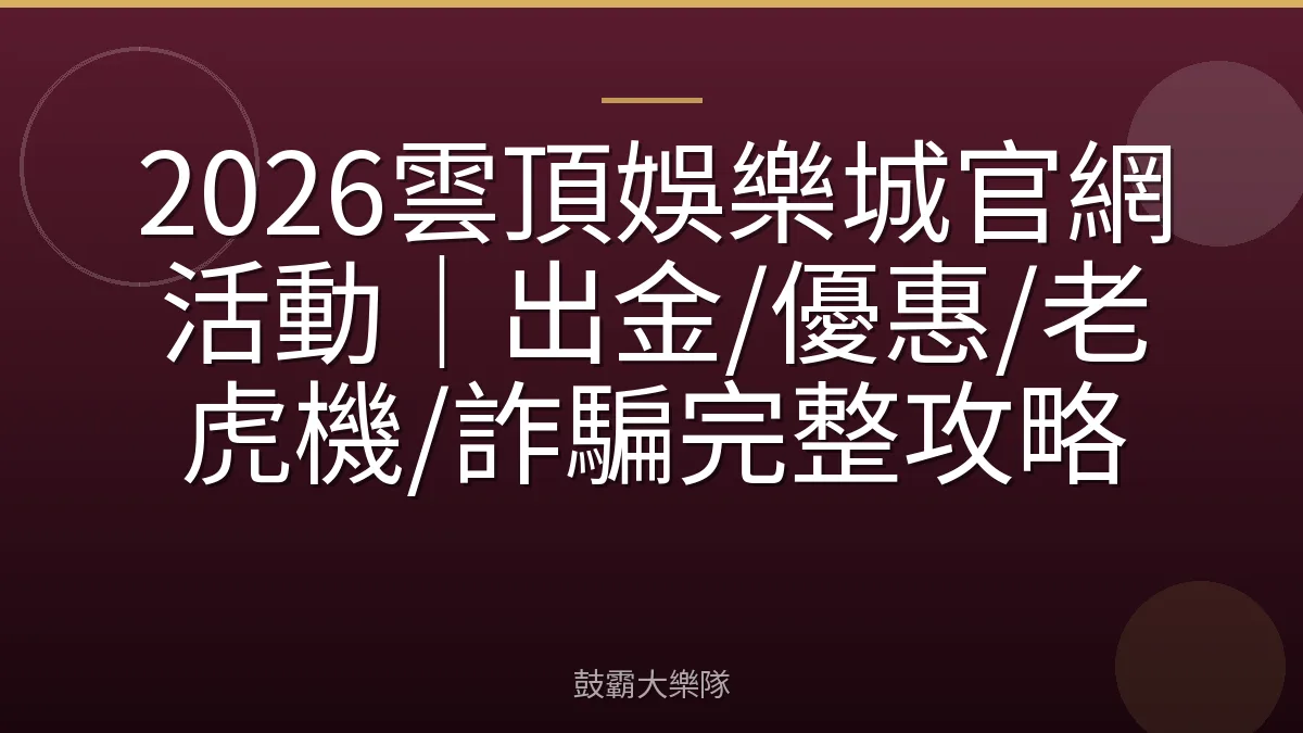 2026雲頂娛樂城官網活動｜出金/優惠/老虎機/詐騙完整攻略