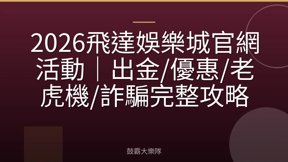 2026飛達娛樂城官網活動｜出金/優惠/老虎機/詐騙完整攻略