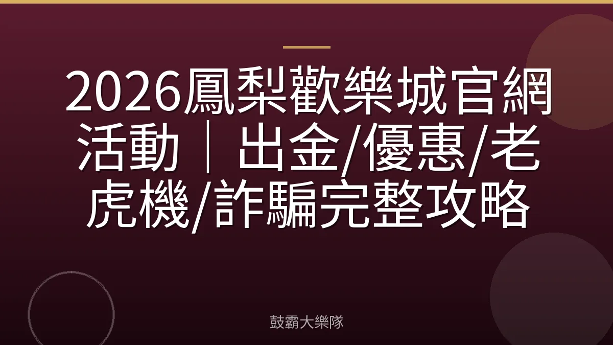 2026鳳梨歡樂城官網活動｜出金/優惠/老虎機/詐騙完整攻略