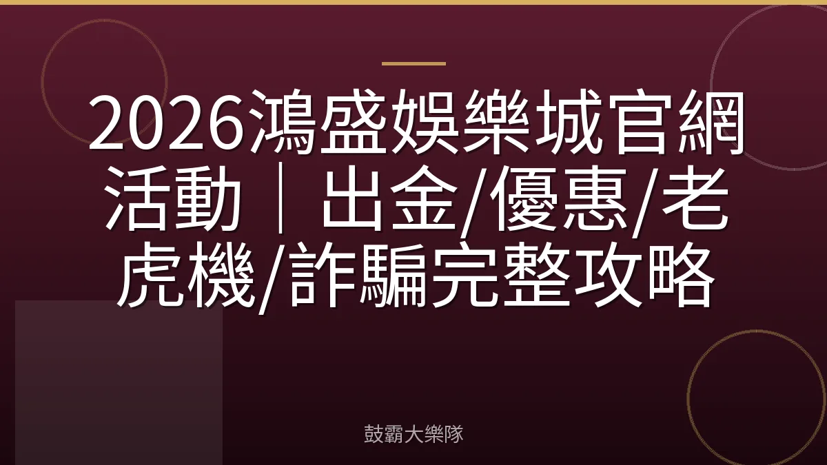 2026鴻盛娛樂城官網活動｜出金/優惠/老虎機/詐騙完整攻略