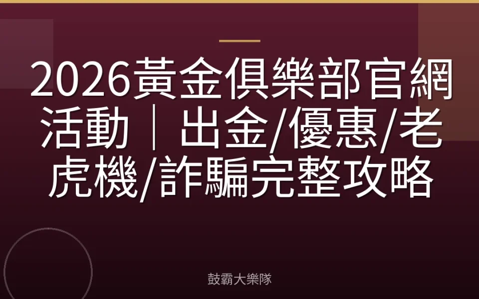 2026黃金俱樂部官網活動｜出金/優惠/老虎機/詐騙完整攻略