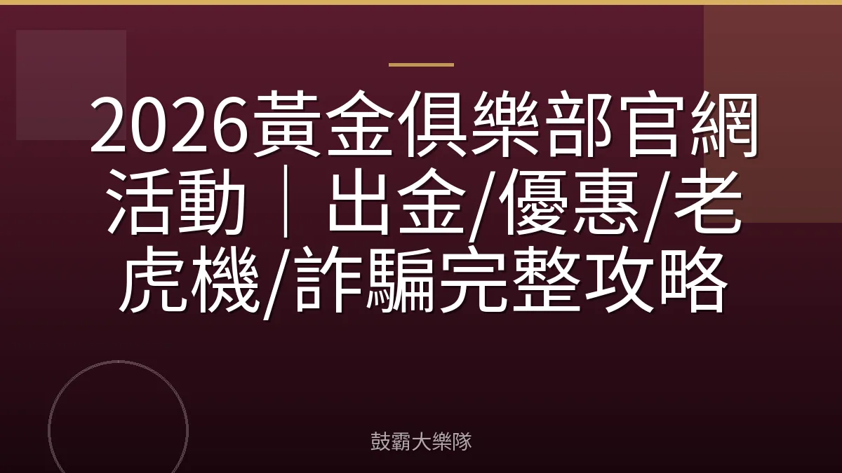 2026黃金俱樂部官網活動|出金/優惠/老虎機/詐騙完整攻略