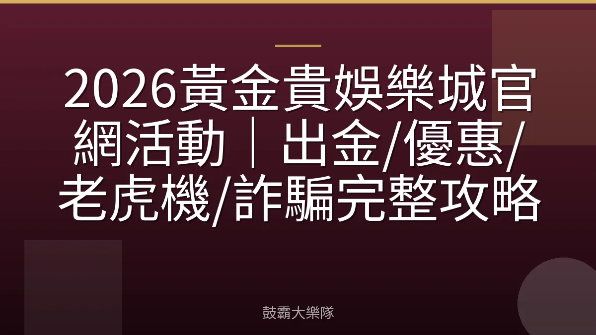 2026黃金貴娛樂城官網活動｜出金/優惠/老虎機/詐騙完整攻略