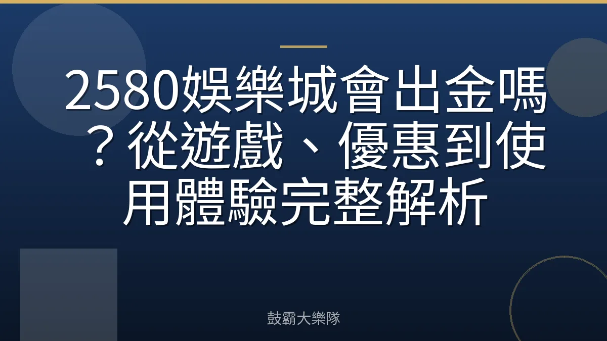 2580娛樂城會出金嗎？從遊戲、優惠到使用體驗完整解析