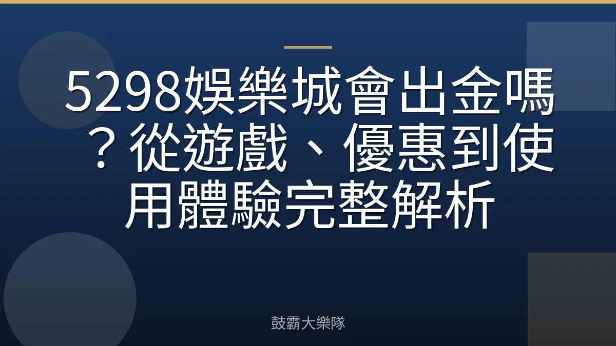 5298娛樂城會出金嗎?從遊戲、優惠到使用體驗完整解析