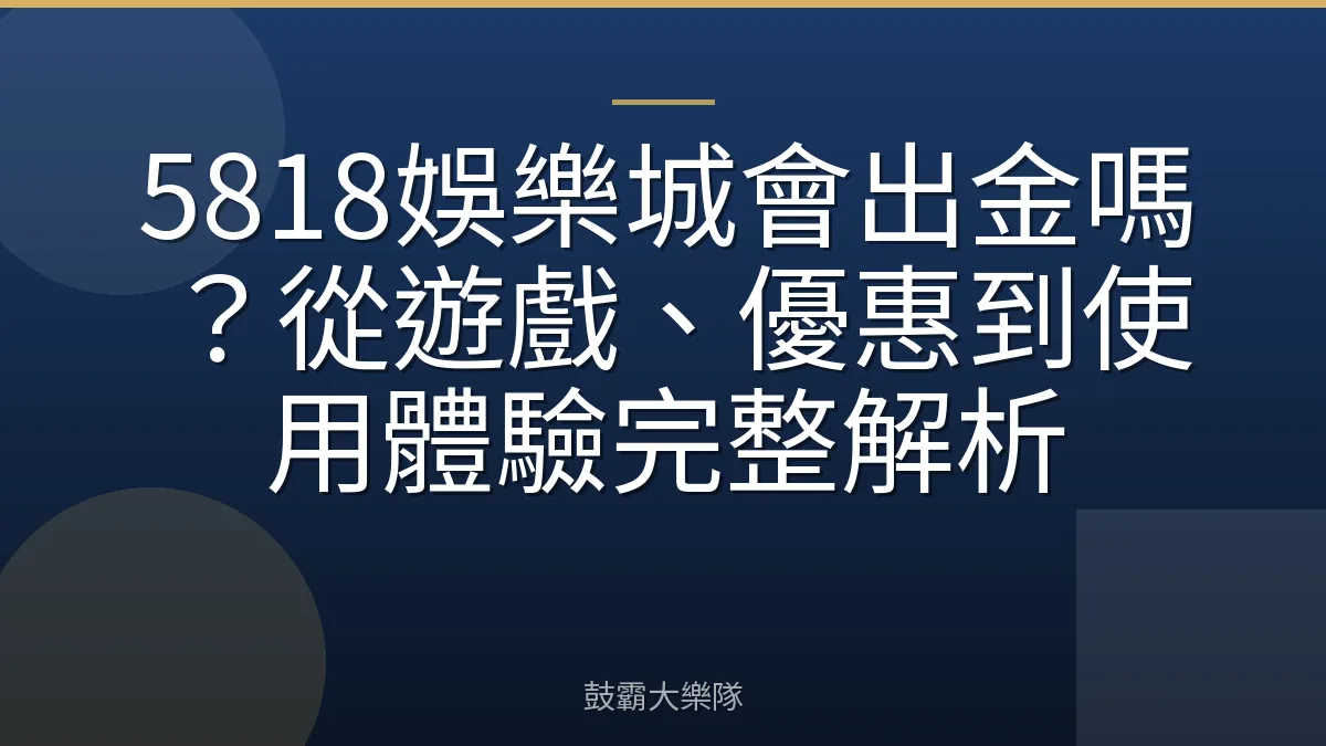5818娛樂城會出金嗎?從遊戲、優惠到使用體驗完整解析