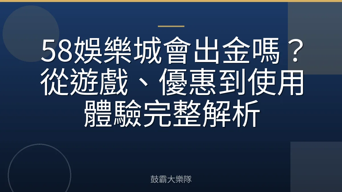 58娛樂城會出金嗎？從遊戲、優惠到使用體驗完整解析