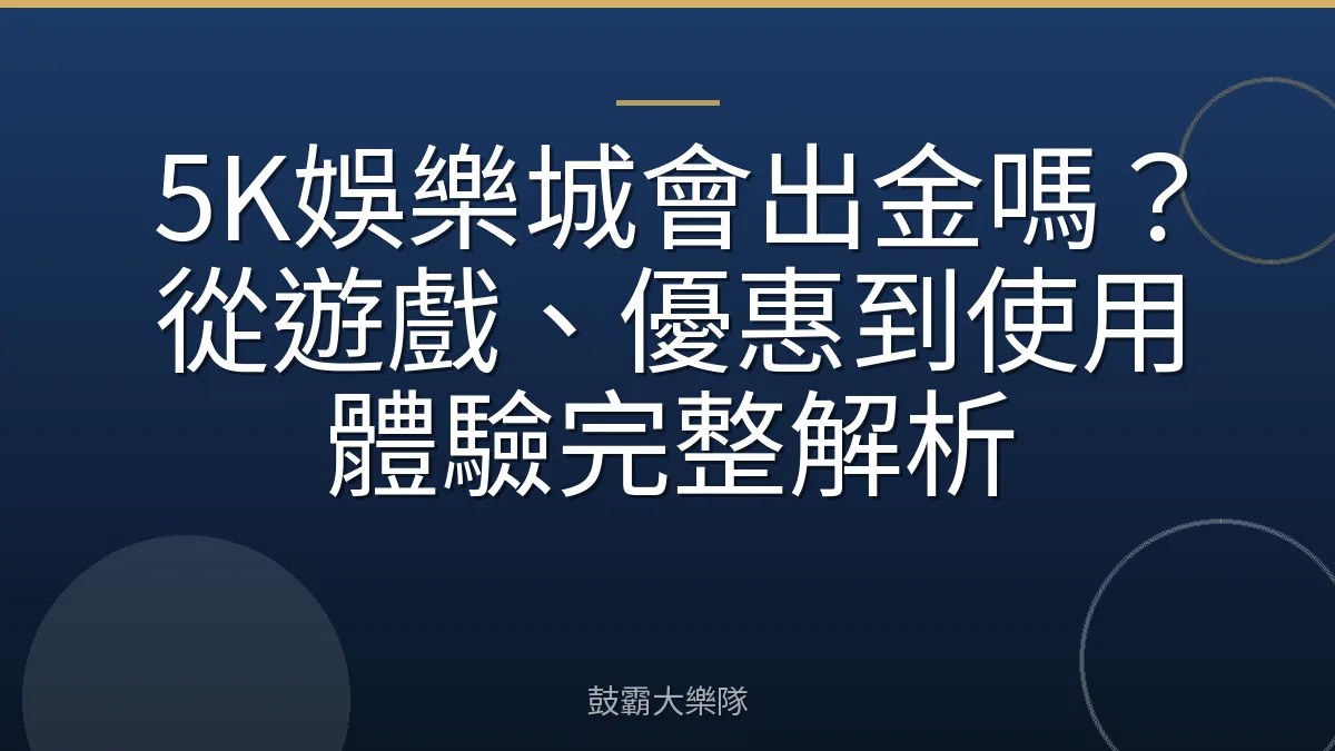 5K娛樂城會出金嗎？從遊戲、優惠到使用體驗完整解析
