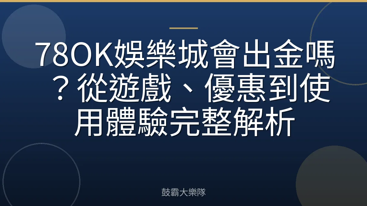 78OK娛樂城會出金嗎？從遊戲、優惠到使用體驗完整解析