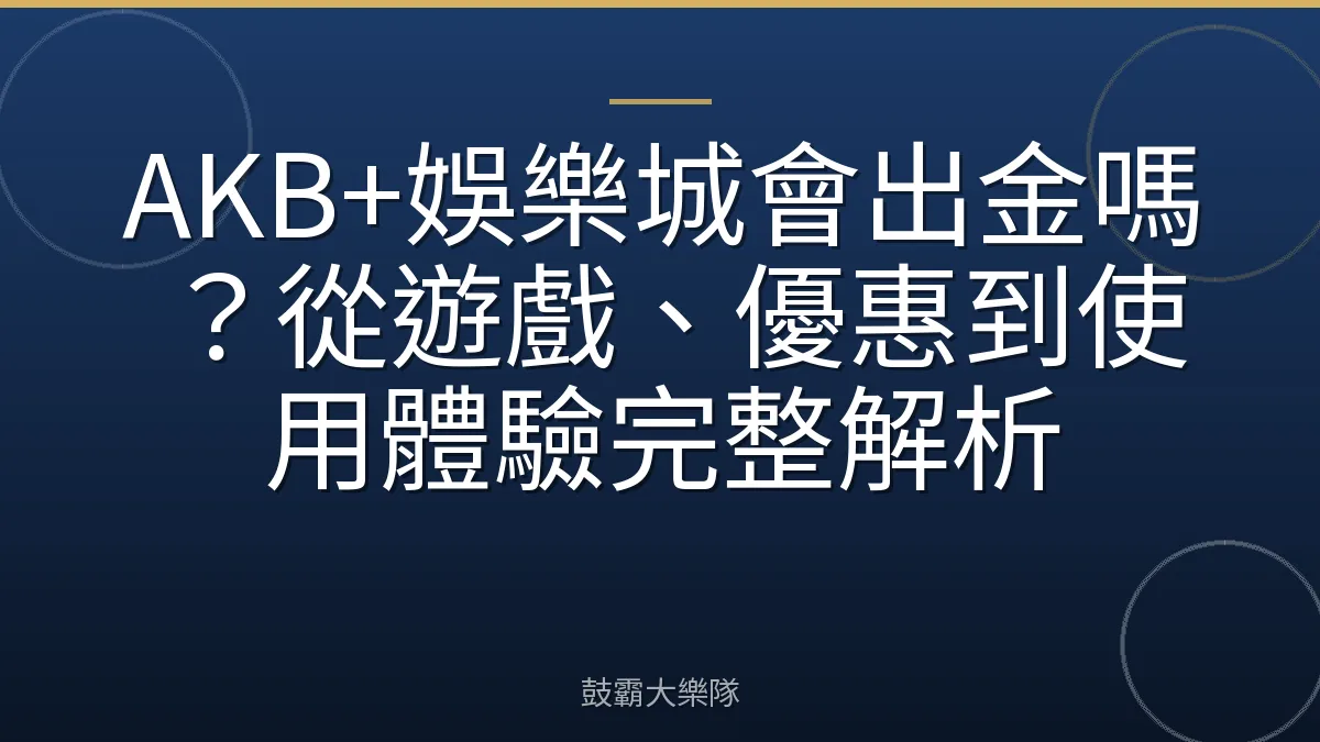 AKB+娛樂城會出金嗎？從遊戲、優惠到使用體驗完整解析