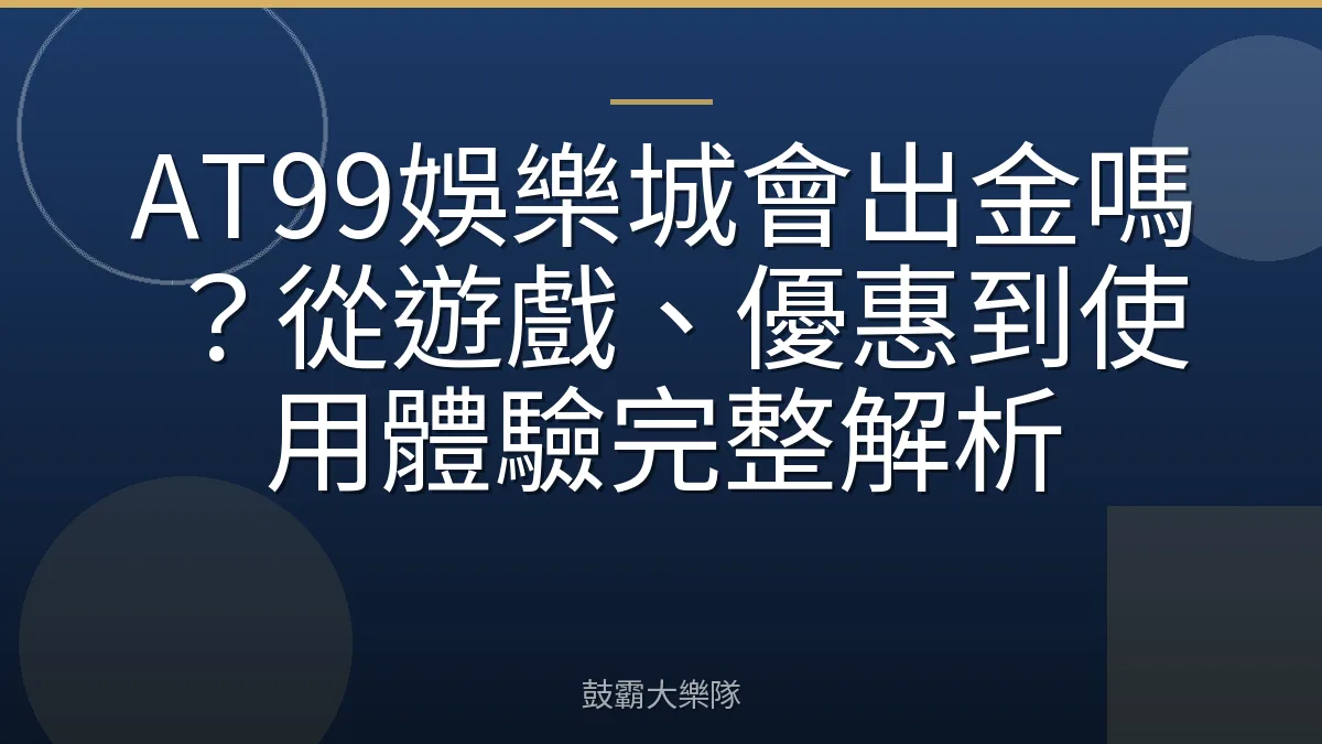 AT99娛樂城會出金嗎?從遊戲、優惠到使用體驗完整解析
