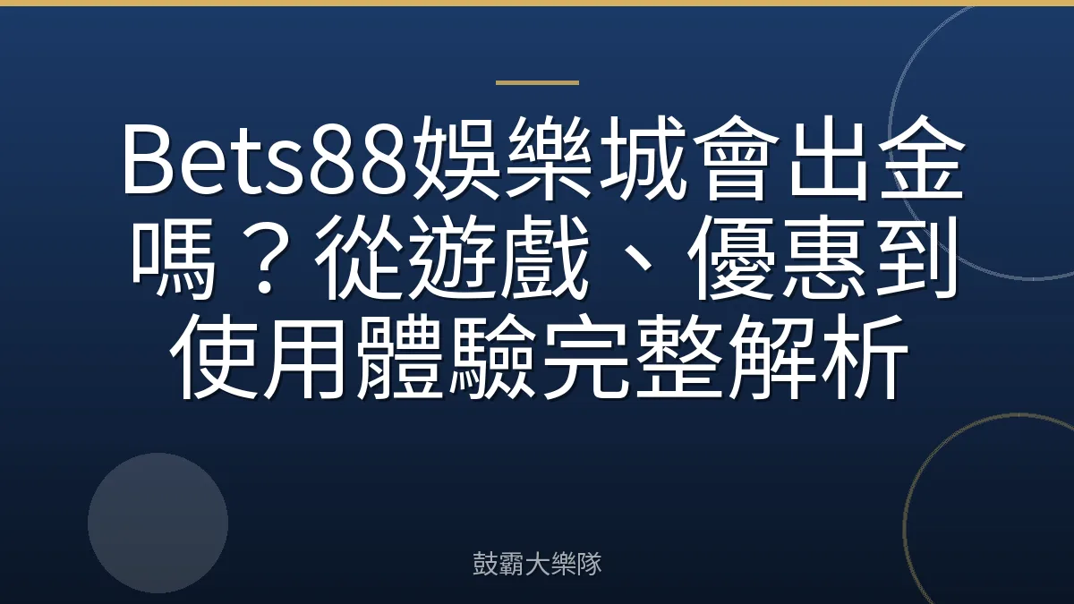 Bets88娛樂城會出金嗎?從遊戲、優惠到使用體驗完整解析