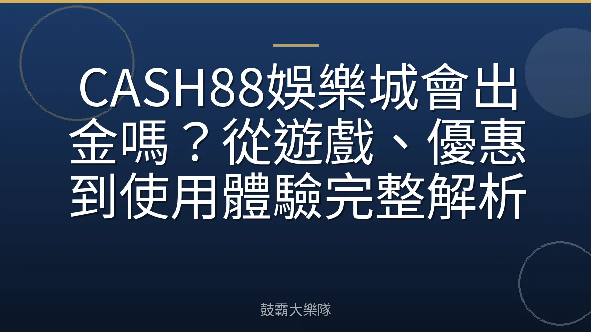 CASH88娛樂城會出金嗎？從遊戲、優惠到使用體驗完整解析