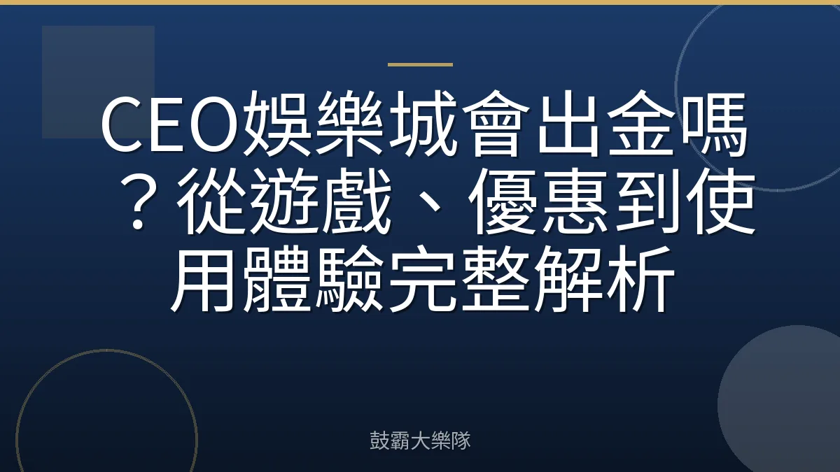 CEO娛樂城會出金嗎？從遊戲、優惠到使用體驗完整解析