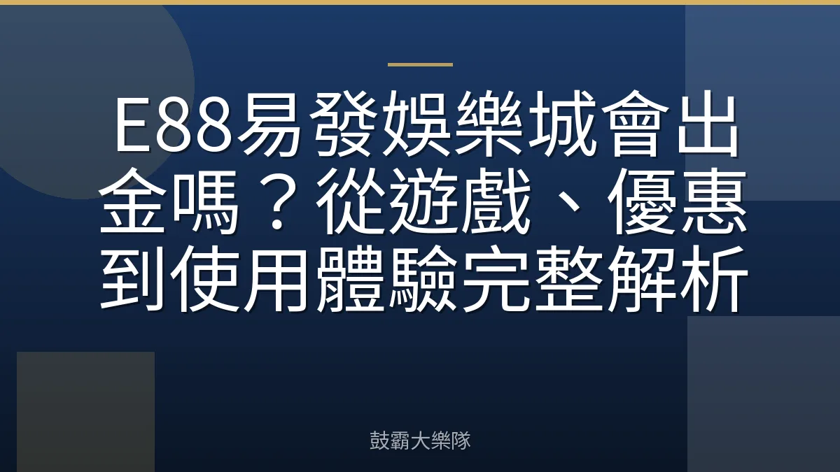 E88易發娛樂城會出金嗎？從遊戲、優惠到使用體驗完整解析