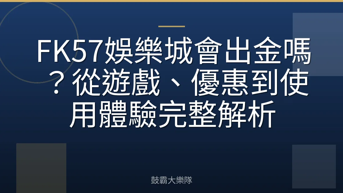 FK57娛樂城會出金嗎？從遊戲、優惠到使用體驗完整解析