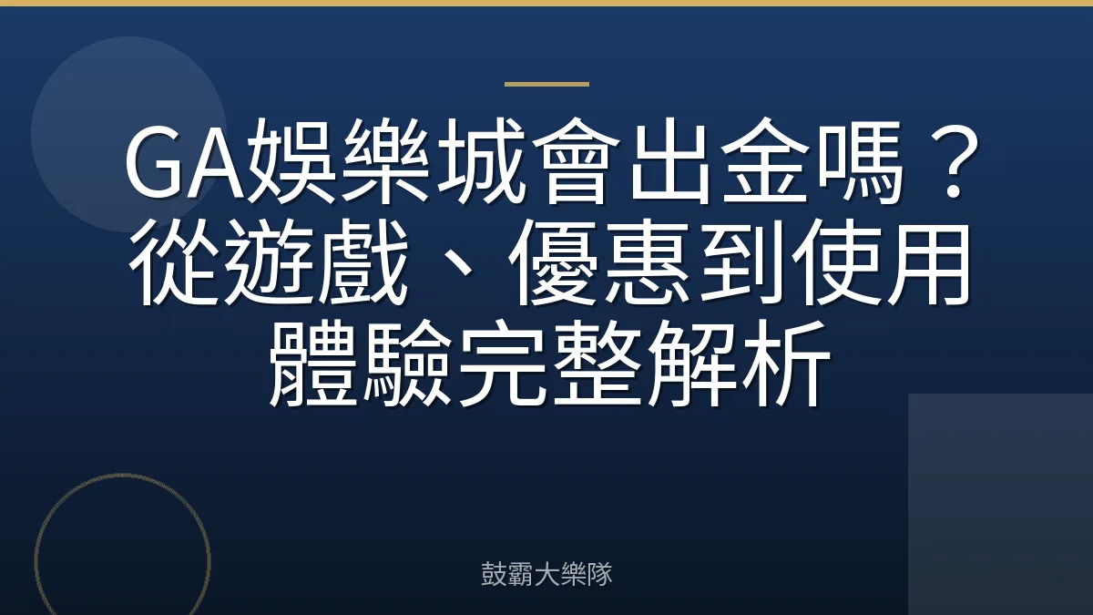 GA娛樂城會出金嗎？從遊戲、優惠到使用體驗完整解析