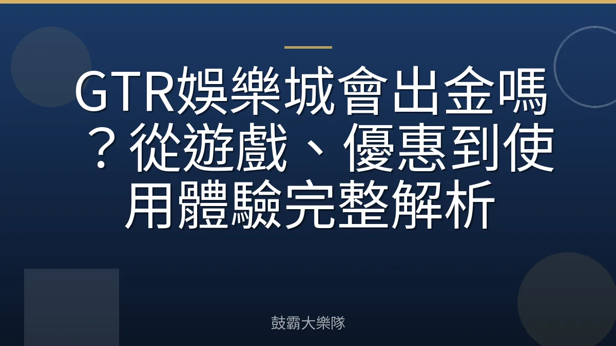 GTR娛樂城會出金嗎？從遊戲、優惠到使用體驗完整解析