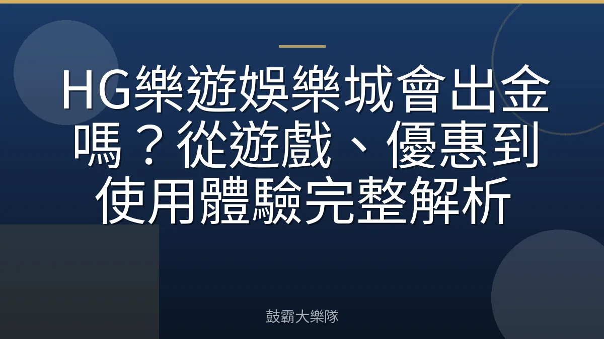 HG樂遊娛樂城會出金嗎？從遊戲、優惠到使用體驗完整解析
