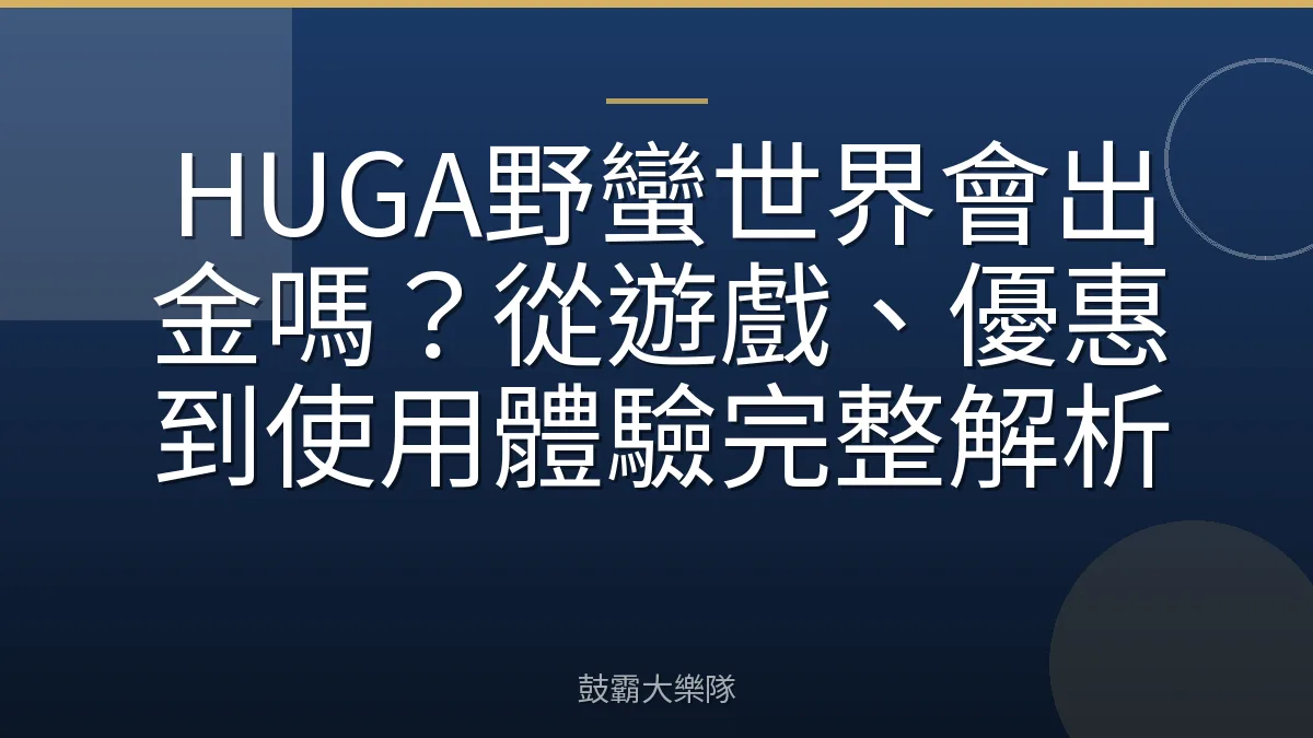 HUGA野蠻世界會出金嗎？從遊戲、優惠到使用體驗完整解析