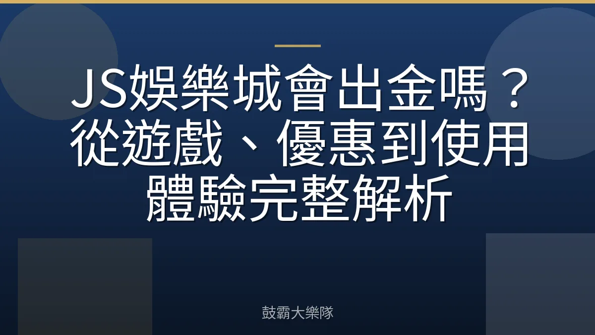 JS娛樂城會出金嗎？從遊戲、優惠到使用體驗完整解析