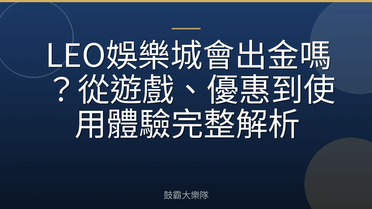LEO娛樂城會出金嗎？從遊戲、優惠到使用體驗完整解析