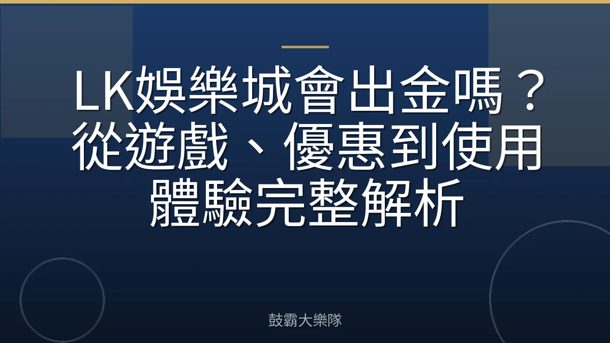 LK娛樂城會出金嗎？從遊戲、優惠到使用體驗完整解析