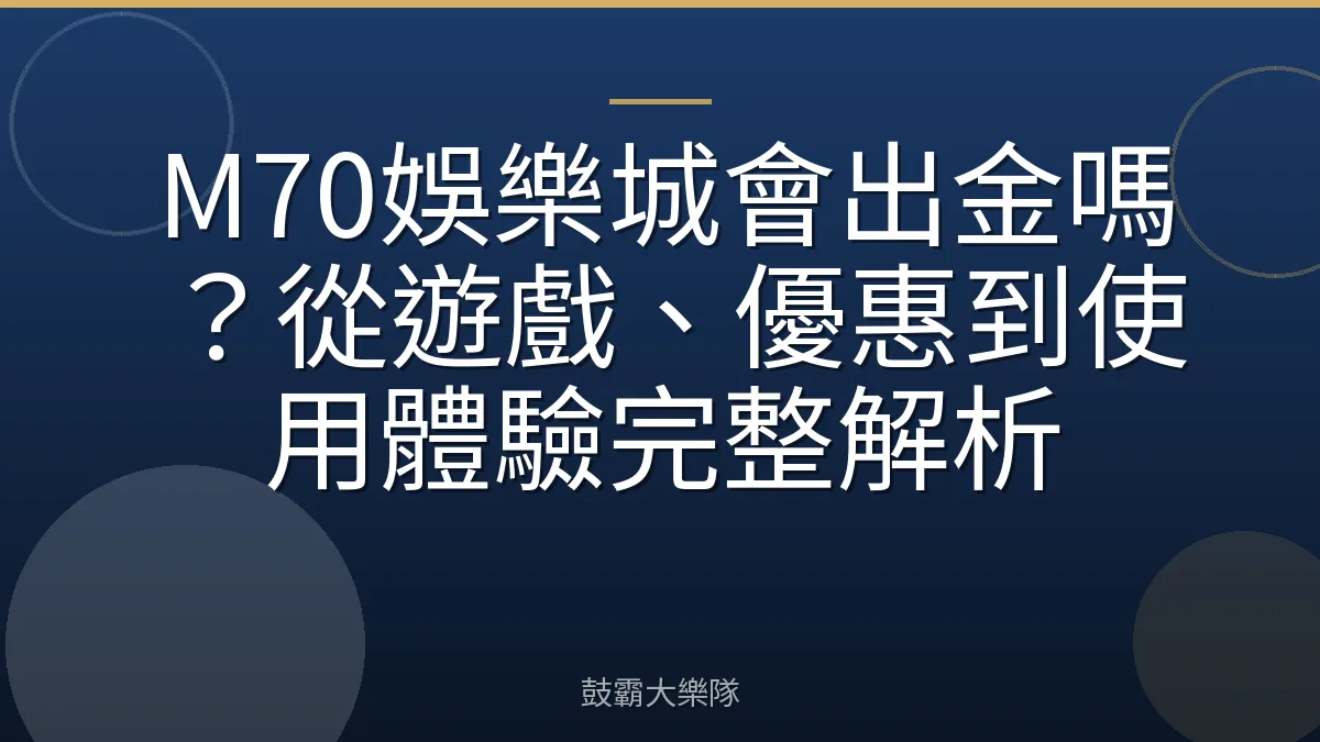 M70娛樂城會出金嗎？從遊戲、優惠到使用體驗完整解析
