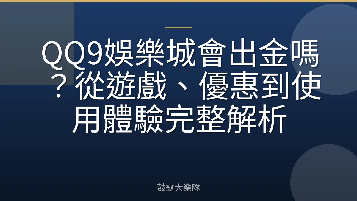 QQ9娛樂城會出金嗎？從遊戲、優惠到使用體驗完整解析